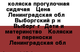 коляска прогулочная сидячая › Цена ­ 1 500 - Ленинградская обл., Выборгский р-н, Выборг г. Дети и материнство » Коляски и переноски   . Ленинградская обл.